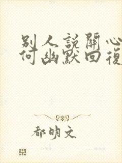 别人说关心你如何幽默回复