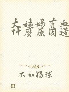 大姨妈有血块是什么原因造成的