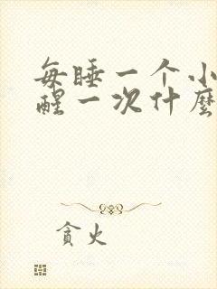 每睡一个小时就醒一次什么原因