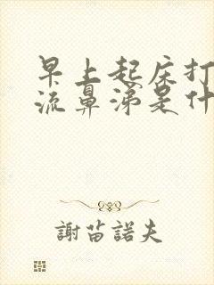 早上起床打喷嚏流鼻涕是什么原因