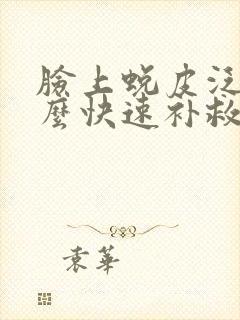 脸上蜕皮泛红怎么快速补救