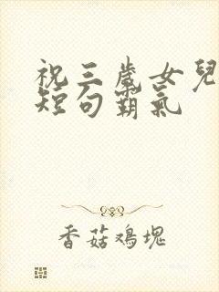 祝三岁女儿生日短句霸气