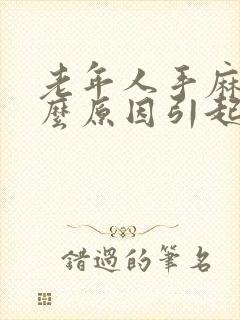 老年人手麻是什么原因引起的怎么解决