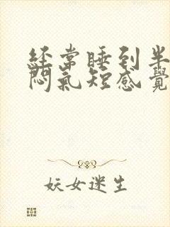 经常睡到半夜胸闷气短感觉出不了气?