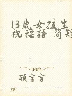 13岁女孩生日祝福语 简短独特