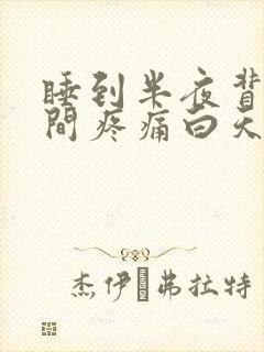 睡到半夜背部中间疼痛白天不痛