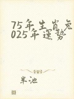 75年生肖兔2025年运势