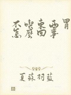 不吃东西胃都胀怎么回事