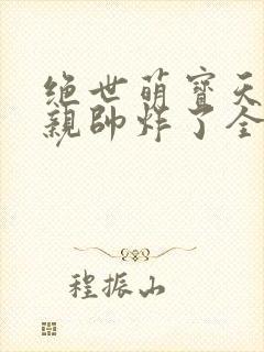 绝世萌宝天才娘亲帅炸了全文免费