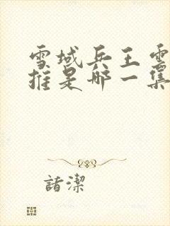 雪域兵王云雀被推是哪一集