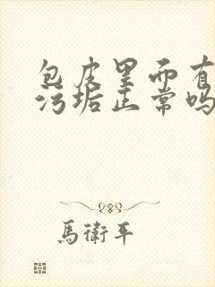 包皮里面有白色污垢正常吗