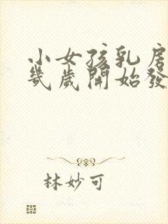 小女孩乳房一般几岁开始发育