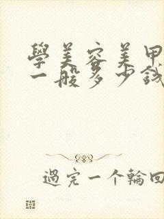 学美容美甲学费一般多少钱要学多久