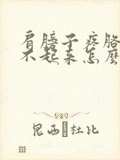 肩膀子疼胳膊抬不起来怎么回事