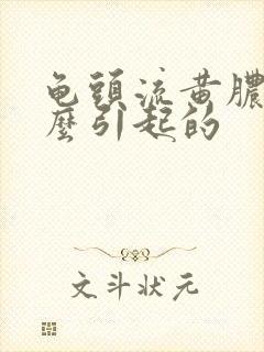 龟头流黄脓是怎么引起的