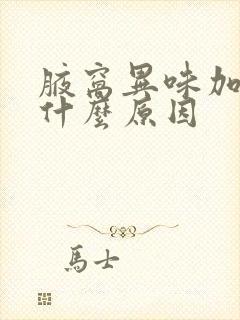 腋窝异味加重是什么原因