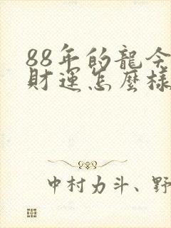 88年的龙今年财运怎么样