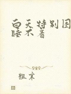 白天特别困晚上睡不着