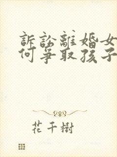 诉讼离婚女方如何争取孩子抚养权封面