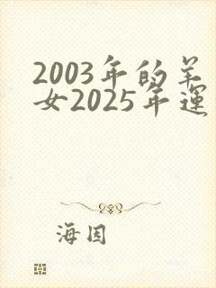 2003年的羊女2025年运程