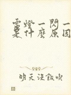 电灯一闪一闪的是什么原因造成的