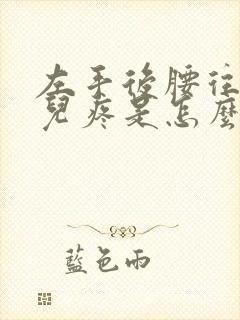 左手后腰往上点儿疼是怎么回事