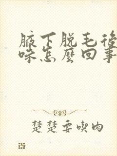 腋下脱毛后有异味怎么回事