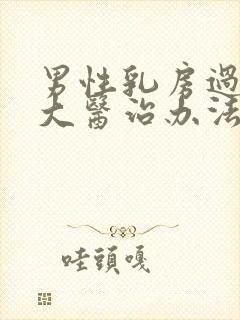 男性乳房过度肥大医治办法有那些