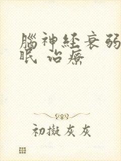 脑神经衰弱 失眠 治疗