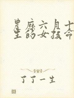 农历六月十七出生的女孩命运怎样