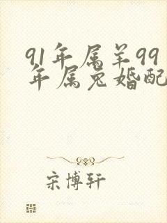 91年属羊99年属兔婚配怎么样