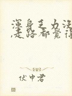 浑身乏力没力气,走路都觉得累咋办封面