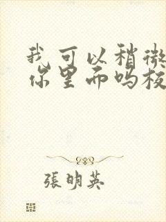 我可以稍微放进你里面吗校园版