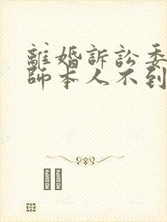 离婚诉讼委托律师本人不到场可以吗