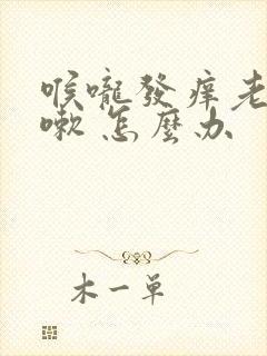 喉咙发痒老是咳嗽 怎么办