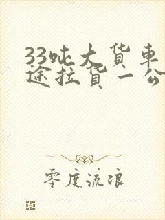 33吨大货车长途拉货一公里多少钱封面