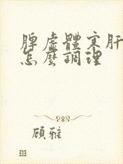 脾虚体寒肝火旺怎么调理