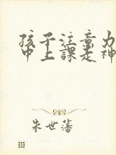 孩子注意力不集中上课走神