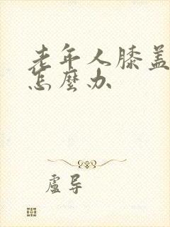 老年人膝盖老疼怎么办