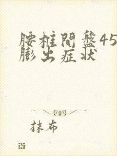 腰椎间盘45节膨出症状