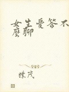 女生爱答不理怎么聊