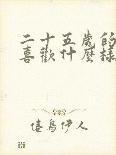 二十五岁的男生喜欢什么样的女生