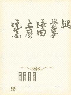 晚上睡觉腿疼是怎么回事