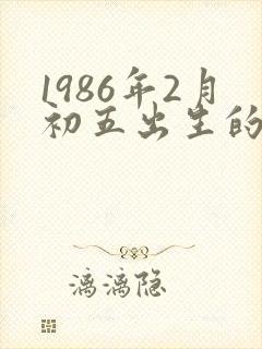 1986年2月初五出生的人命运