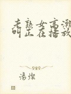 老熟女高潮嗷嗷叫正在播放