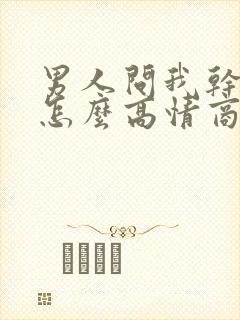 男人问我干嘛呢怎么高情商回复他