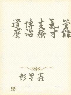 遗传支气管炎怎么治疗才能除根呀封面