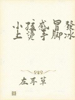 小孩感冒发烧身上烫手脚冰凉怎么回事