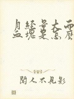 月经量大而且有血块是怎么回事