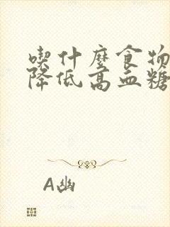 吃什么食物可以降低高血糖